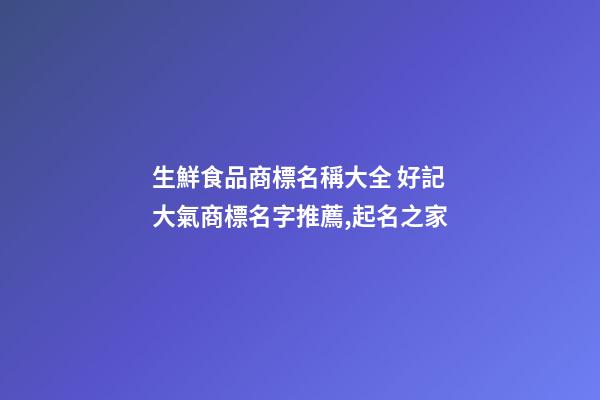 生鮮食品商標名稱大全 好記大氣商標名字推薦,起名之家-第1張-商標起名-玄機派